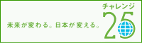未来が変わる日本が変わるチャレンジ25 未来が変わる日本が変わるチャレンジ25